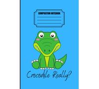 COMPOSITION NOTEBOOK Crocodile Really?: 120 page lined school writing book for kid , boy or girl, cute Crocodile , Crocodile lover