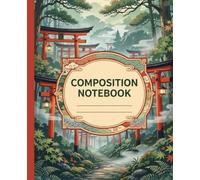 COMPOSITION NOTEBOOK: Japanese Torii Gate Journal: Peaceful Diary for Back to School, College Lectures, University Homework and Daily Reflection with ... Art for Focused Learning and Personal Growth