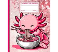 Composition Notebook: Kawaii Axolotl with Ramen Noodles, Cute Anime Style Journal for Students, School, College Girls, Teachers, and Office Desk Writing