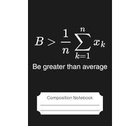 Composition Notebook Wide Ruled - Be Greater Than Average - Maths Humour: Journal for College, University, School, Office or Work