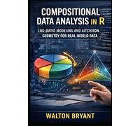 COMPOSITIONAL DATA ANALYSIS IN R: LOG-RATIO MODELING AND AITCHISON GEOMETRY FOR REAL-WORLD DATA (REAL-WORLD DATA SCIENCE WITH R)