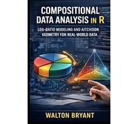 COMPOSITIONAL DATA ANALYSIS IN R: LOG-RATIO MODELING AND AITCHISON GEOMETRY FOR REAL-WORLD DATA (REAL-WORLD DATA SCIENCE WITH R)