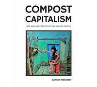 Compost Capitalism: Art and Aesthetics at the End of Empire