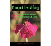 Compost Tea Making: For Organic Healthier Vegetables, Flowers, Orchards, Vineyards, Lawns: Volume 1
