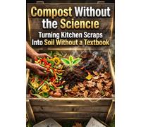 Compost Without the Science: Turning Kitchen Scraps Into Soil Without a Textbook