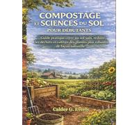 COMPOSTAGE ET SCIENCES DU SOL POUR DÉBUTANTS: Guide pratique créer un sol sain, réduire les déchets et cultiver des plantes plus robustes de façon naturelle