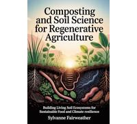 Composting and Soil Science for Regenerative Agriculture: Building Living Soil Ecosystems for Sustainable Food and Climate Resilience