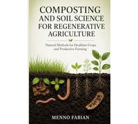 Composting and Soil Science for Regenerative Agriculture: Natural Methods for Healthier Crops and Productive Farming