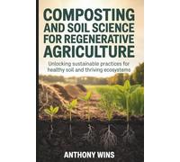 Composting and Soil Science for Regenerative Agriculture: Unlocking Sustainable Practices for Healthy Soil and Thriving Ecosystems