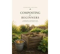 COMPOSTING FOR BEGINNERS: A Practical Guide to Turning Kitchen and Garden Waste into Rich, Healthy Compost for a More Productive Garden: 5 (The Backyard Living Series)