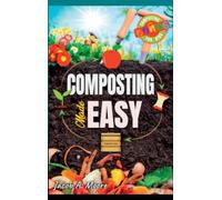 Composting Made Easy: Beginner's Guide to Quickly and Effortlessly Composting Kitchen Waste, Even in Your Apartment Boost Productivity and Soil Health Naturally