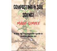 COMPOSTING & SOIL SCIENCE MADE SIMPLE: A STEP-BY-STEP BEGINNER'S GUIDE TO HEALTHY GARDEN SOIL