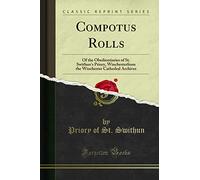 Compotus Rolls: Of the Obedientiaries of St. Swithun's Priory, Winchesterfrom the Winchester Cathedral Archives (Classic Reprint)
