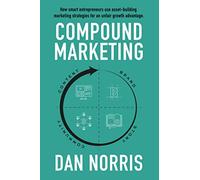 Compound Marketing: How Smart Entrepreneurs Use Asset-Building Marketing Strategies for an Unfair Growth Advantage