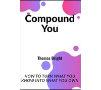 Compound You: How to Turn What You Know into What You Own