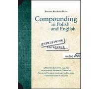 Compounding in Polish and English. A Morpho-Semantic Analysis of Synthetic Deverbal Compound Nouns in Polish in the Light of Parallel Constructions in English