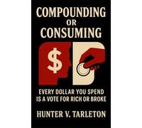 Compounding or Consuming: Every Dollar You Spend Is a Vote for Rich or Broke: How Small Financial Choices Multiply Into Freedom or Dependence-and How to Reprogram Spending for Compounding Growth