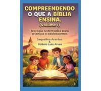 Compreendendo o que a Bíblia Ensina -VOL 1: Teologia sistemática para crianças e adolescentes (Volume I) (Livros com Tematica Biblico e Teológico)