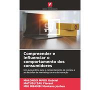 Compreender e influenciar o comportamento dos consumidores: Um guia prático para o comportamento de compra e as decisões de marketing na era da inovação