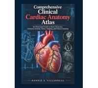 Comprehensive Clinical Cardiac Anatomy Atlas: An Illustrated Guide to Heart Structure, Coronary Arteries, Valves, Imaging, and Clinical Anatomy