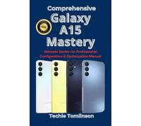 Comprehensive Galaxy A15 Mastery: Ultimate Senior-to-Professional Configuration & Optimization Manual (Ultimate User Guide Series)