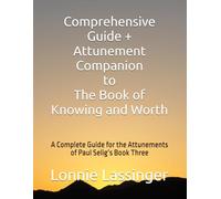 Comprehensive Guide + Attunement Companion to The Book of Knowing and Worth: A Complete Guide for the Attunements of Paul Selig’s Book Three