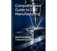 Comprehensive Guide to CNC Manufacturing: Mastering the Art of Computer Numerical Control
