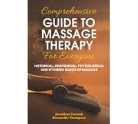 Comprehensive Guide to Massage Therapy For Everyone: History, Anatomical, Physiological and Hygienic Basics of Massage