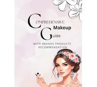 Comprehensive Makeup Guide with Products Recommendations: A Complete Step-by-Step Beauty Manual for Flawless Application and Expert Product Picks