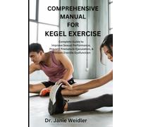 COMPREHENSIVE MANUAL FOR KEGEL EXERCISE: Complete Guide to Improve Sexual Performance, Prevent Premature Ejaculation, and Prevent Erectile Dysfunction
