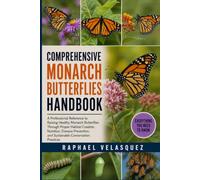 COMPREHENSIVE MONARCH BUTTERFLIES HANDBOOK: A Professional Reference to Raising Healthy Monarch Butterflies Through Proper Habitat Creation, ... and Sustainable Conservation Practices