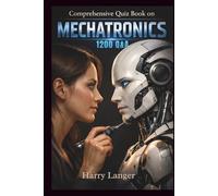 Comprehensive Quiz Book on Mechatronics - 1200 Q&A: Conceptual Clarity Through Integrated Engineering Questions (Engineering Books)