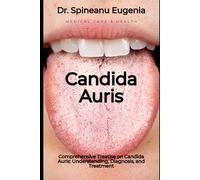 Comprehensive Treatise on Candida Auris: Understanding, Diagnosis, and Treatment (Medical care and health)
