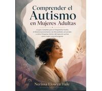 Comprender el Autismo en Mujeres Adultas: La guía completa para el Diagnóstico tardío, el Desenmascaramiento, las Necesidades sensoriales y cómo ... espectro autista como mujer neurodivergente
