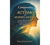 Comprender el autismo en mujeres adultas: La guía completa para identificar rasgos sutiles, potenciar las fortalezas y prosperar auténticamente dentro del espectro autista