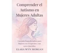 Comprender el Autismo en Mujeres Adultas: Una guía Empoderadora para Mujeres en el Espectro y sus seres Queridos