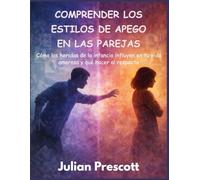 Comprender los estilos de apego en las parejas: Cómo las heridas de la infancia influyen en tu vida amorosa y qué hacer al respecto