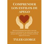 Comprender los estilos de apego: Técnicas probadas para sanar traumas, superar la ansiedad en las relaciones, dejar de pensar demasiado, ganar claridad y sentirse seguro en el amor