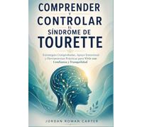 Comprender y Controlar el Síndrome de Tourette: Estrategias Comprobadas, apoyo Emocional y herramientas Prácticas para vivir con Confianza y Tranquilidad