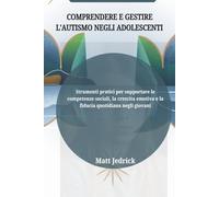 COMPRENDERE E GESTIRE L'AUTISMO NEGLI ADOLESCENTI: Strumenti pratici per supportare le competenze sociali, la crescita emotiva e la fiducia quotidiana negli giovani