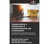 Comprendere e influenzare il comportamento dei consumatori: Una guida pratica ai comportamenti d'acquisto e alle decisioni di marketing nell'era dell'innovazione