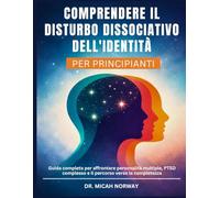 COMPRENDERE IL DISTURBO DISSOCIATIVO DELL'IDENTITÀ: Guida completa per affrontare personalità multiple, PTSD complesso e il percorso verso la completezza