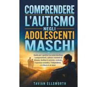 Comprendere l'autismo negli adolescenti maschi: Guida per i genitori su come decifrare i comportamenti, calmare i momenti di chiusura, facilitare le ... l'indipendenza e la fiducia in sé stessi