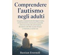 Comprendere l'autismo negli adulti: Una guida compassionevole alla diagnosi tardiva, al mascheramento, al sovraccarico sensoriale, al burnout sociale, ... di lavoro e, finalmente, al sentirsi visti