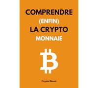 Comprendre (enfin) la cryptomonnaie: Le guide pour maîtriser et utiliser les monnaies numériques, Web3, Blockchain ou Bitcoin n’auront plus de secret pour vous