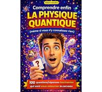 Comprendre enfin la physique quantique (même si vous n’y connaissez rien): 100 questions/réponses fascinantes qui vont vous retourner le cerveau (livre de vulgarisation pour adulte)