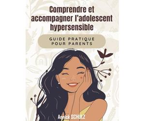 COMPRENDRE ET ACCOMPAGNER L'ADOLESCENT HYPERSENSIBLE: Guide pratique pour parents