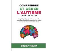 Comprendre et gérer l'autisme chez les filles: Un guide pratique pour élever votre fille atteinte de trouble neurodivergent afin qu'elle devienne émotionnellement équilibrée