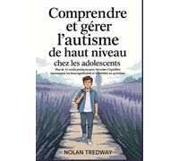 Comprendre et gérer l'autisme de haut niveau chez les adolescents: Plus de 30 outils pratiques pour favoriser l'équilibre émotionnel, les liens significatifs et la stabilité au quotidien