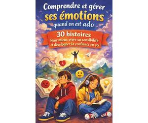 Comprendre et gérer ses émotions quand on est ado: 30 histoires pour mieux vivre sa sensibilité et développer la confiance en soi. Relations, stress, tristesse, colère…à l’adolescence, puberté